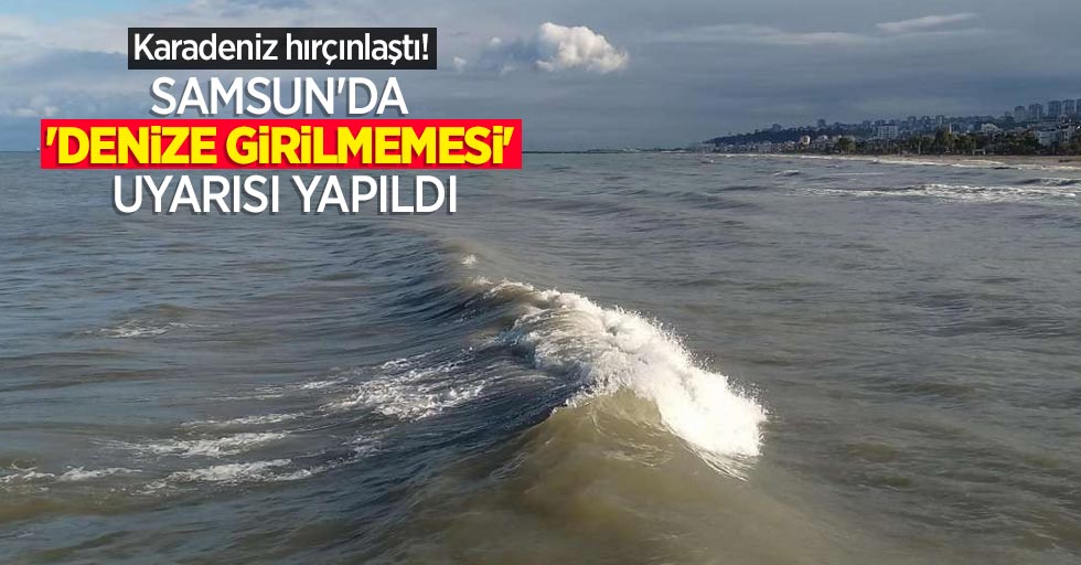 Karadeniz hırçınlaştı! Samsun'da 'denize girilmemesi' uyarısı yapıldı