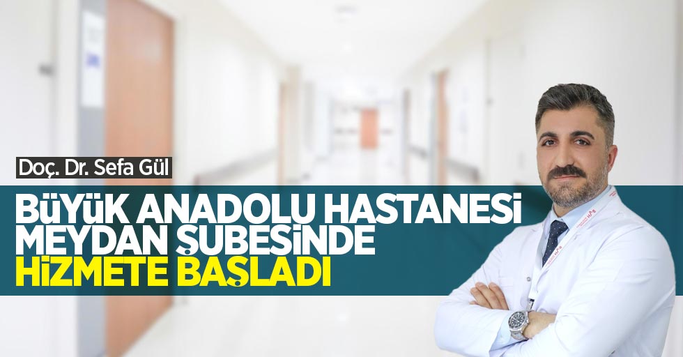 Kardiyoloji Uzmanı Doç. Dr. Sefa Gül: Büyük Anadolu Hastanesi Meydan şubesinde hizmete başladı!