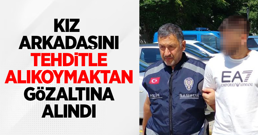 Kız arkadaşını tehditle alıkoymaktan gözaltına alındı