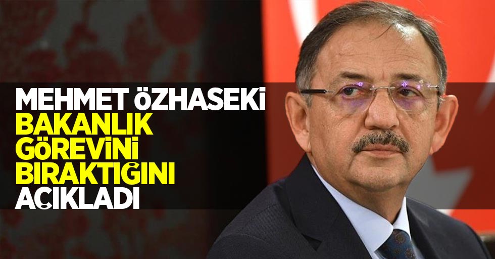Mehmet Özhaseki, bakanlık görevini bıraktığını açıkladı