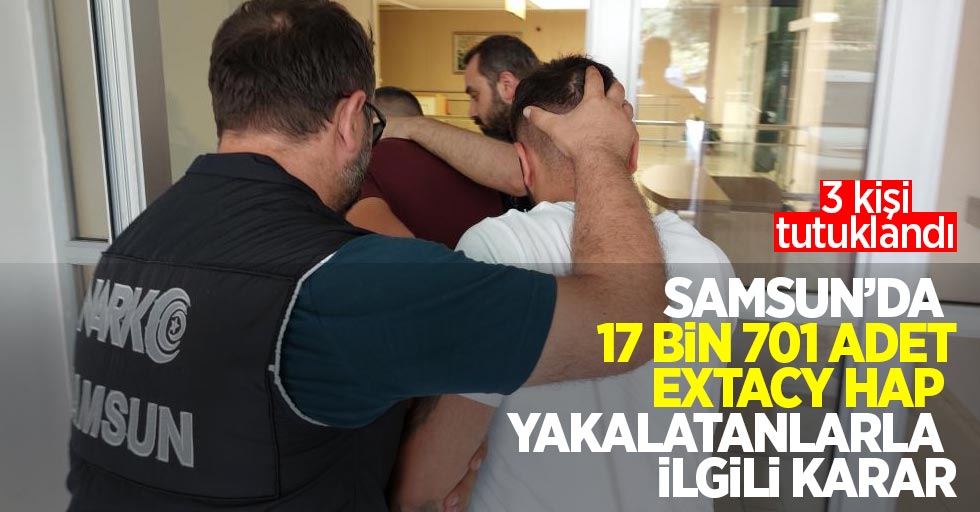 Samsun'da 13 bin 701 adet extacy hap yakalatanlarla ilgili karar: 3 kişi tutuklandı