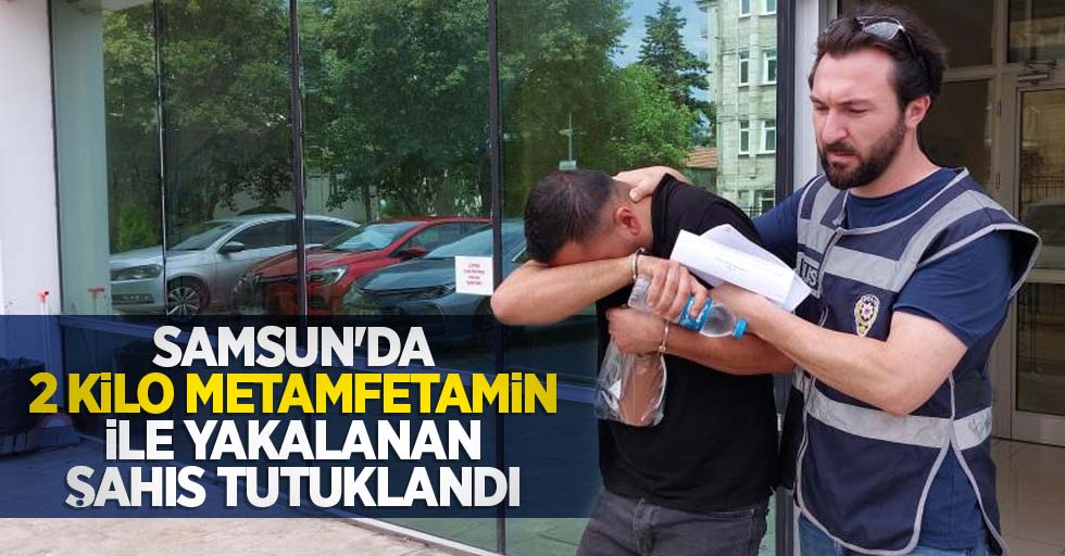 Samsun'da 2 kilo metamfetamin ile yakalanan şahıs tutuklandı