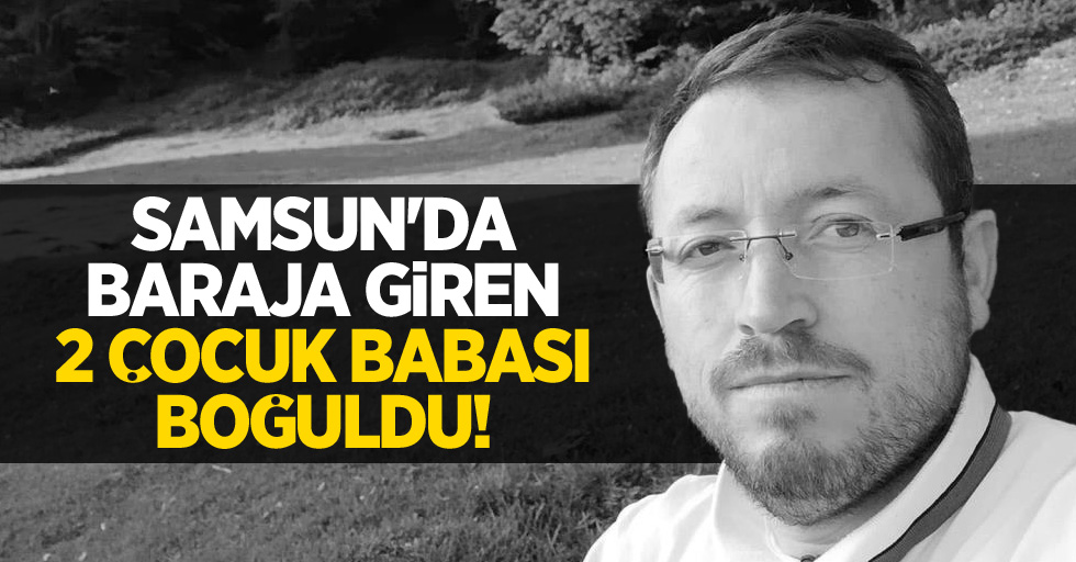 Samsun'da baraja giren 2 çocuk babası boğuldu