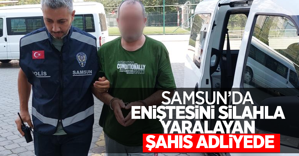 Samsun 'da eniştesini silahla yaralayan şahıs adliyede