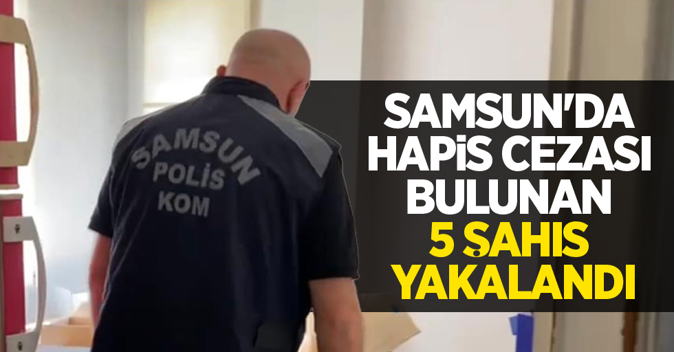 Samsun'da hapis cezası bulunan 5 şahıs yakalandı