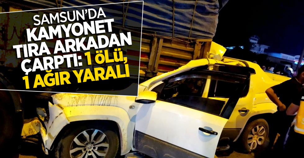 Samsun'da kamyonet arkadan tıra çarptı: 1 ölü, 1 ağır yaralı