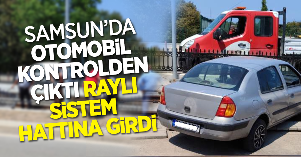 Samsun'da otomobil kontrolden çıktı raylı sistem hattına girdi