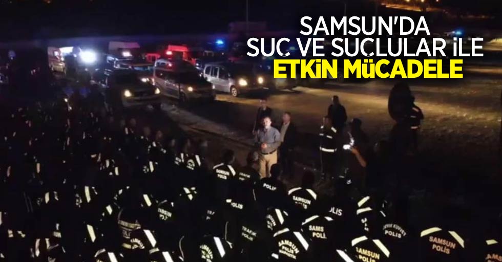 Samsun'da suç ve suçlular ile etkin mücadele