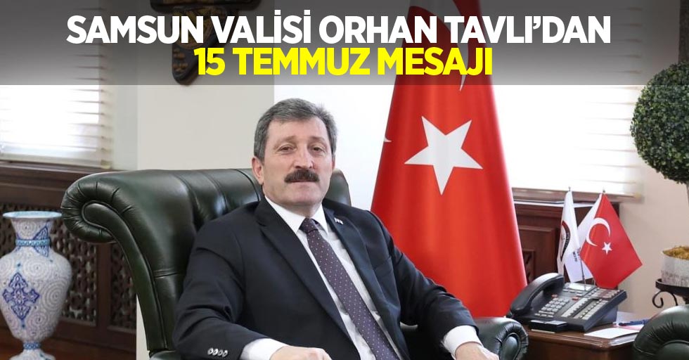 Samsun Valisi Orhan Tavlı'dan 15 Temmuz mesajı