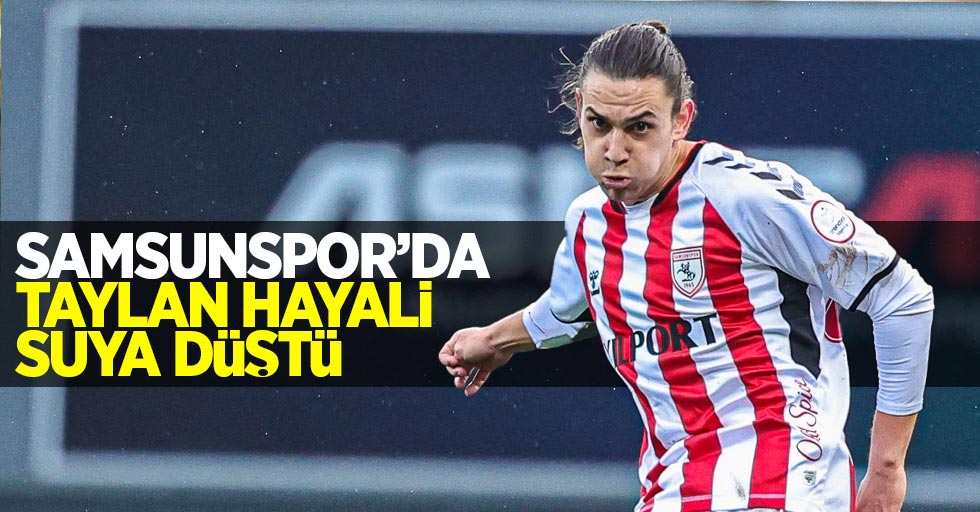 Samsunspor'da Taylan hayali suya düştü