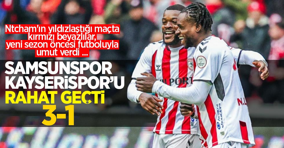 Samsunspor Kayserispor'u rahat geçti 3-1: Ntcham'ın yıldızlaştığı maçta kırmızı beyazlılar, yeni sezon öncesi futboluyla umut verdi ... 