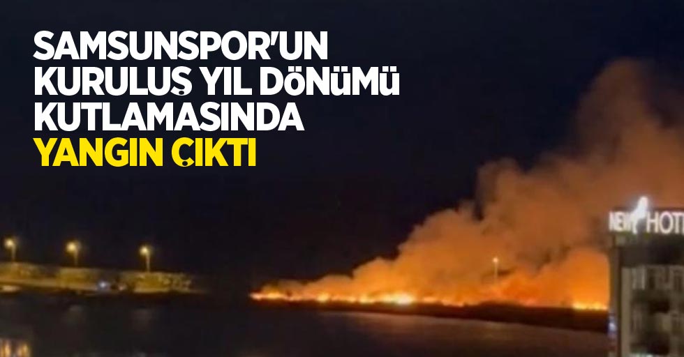 Samsunspor'un kuruluş yıl dönümü kutlamasında yangın çıktı
