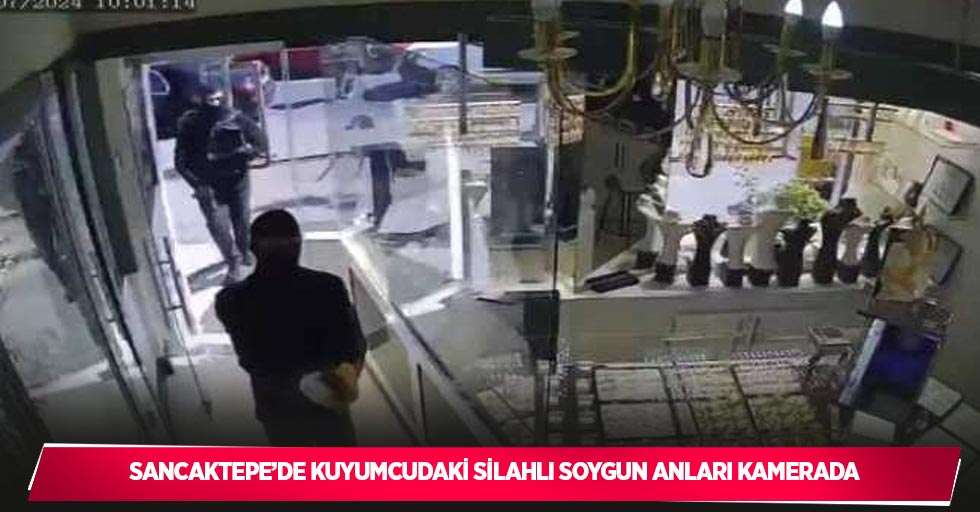 Sancaktepe’de kuyumcudaki silahlı soygun anları kamerada