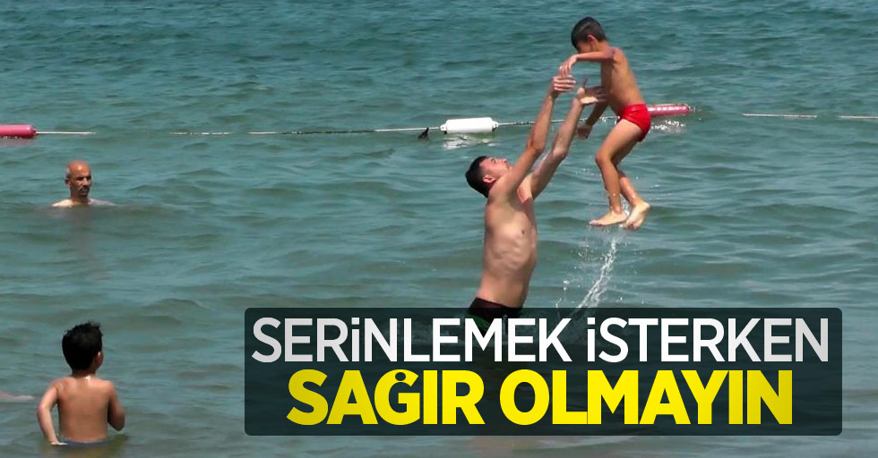 Serinlemek isterken sağır olmayın