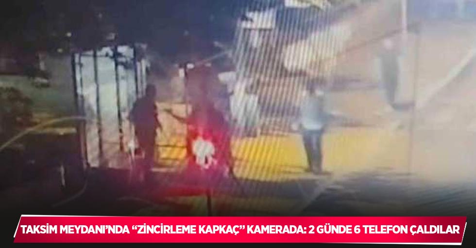 Taksim Meydanı’nda “zincirleme kapkaç” kamerada: 2 günde 6 telefon çaldılar