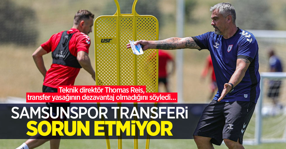 Teknik direktör Thomas Reis, transfer yasağının dezavantaj olmadığını söyledi…  SAMSUNSPOR TRANSFERİ  SORUN ETMİYOR