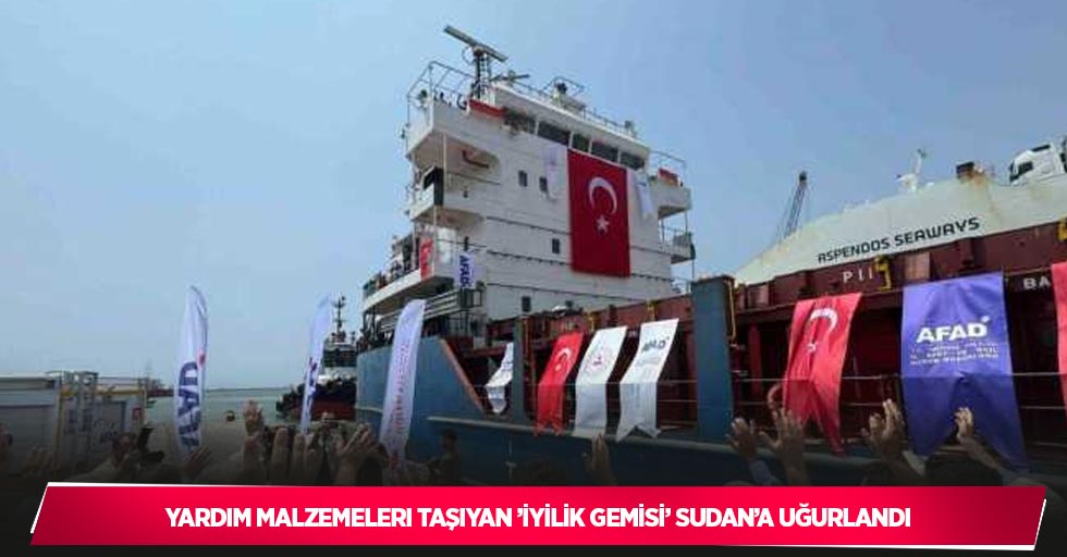 Yardım malzemeleri taşıyan ’İyilik Gemisi’ Sudan’a uğurlandı