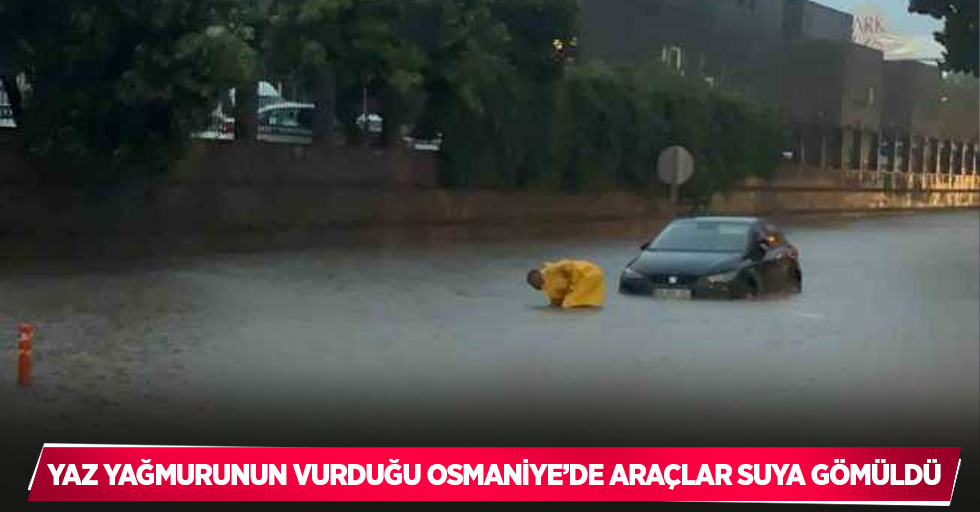 Yaz yağmurunun vurduğu Osmaniye’de araçlar suya gömüldü