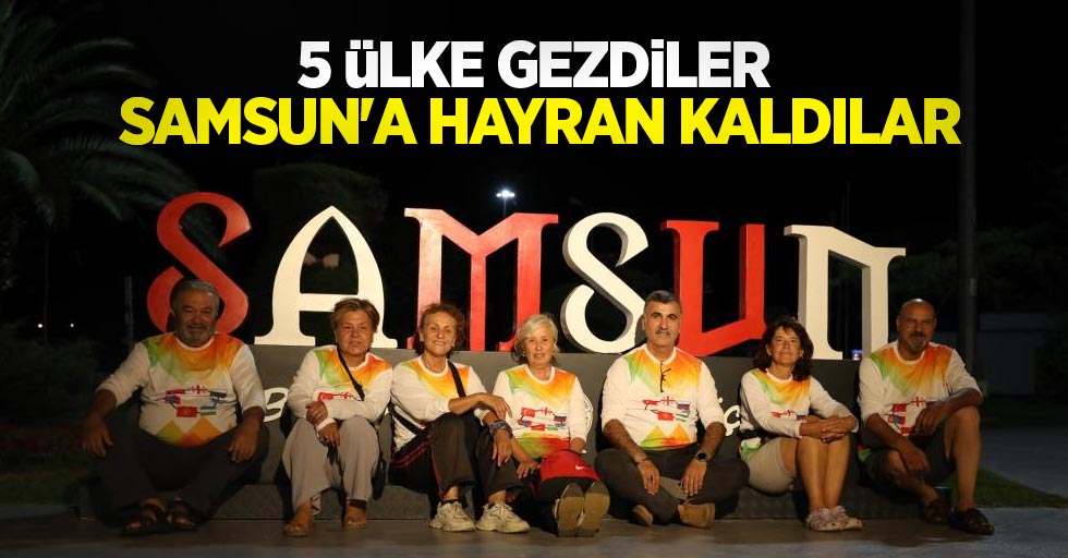 5 ülke gezdiler, Samsun'a hayran kaldılar