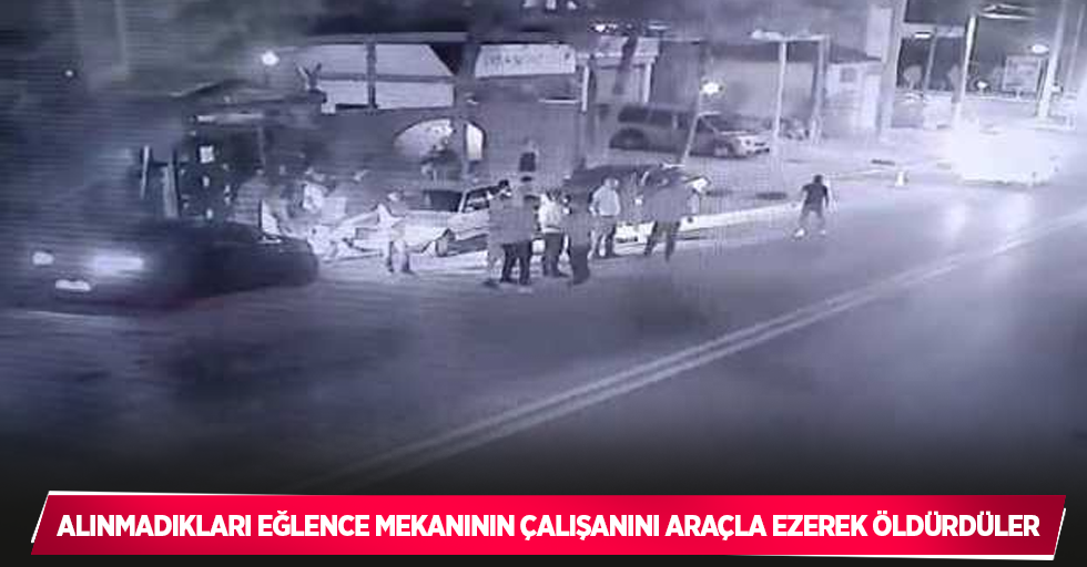 Alınmadıkları eğlence mekanının çalışanını araçla ezerek öldürdüler