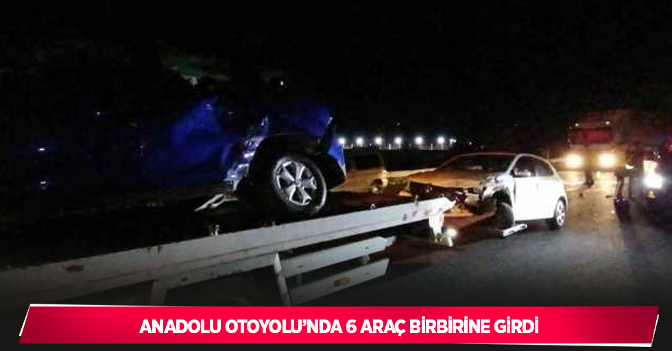 Anadolu Otoyolu’nda 6 araç birbirine girdi