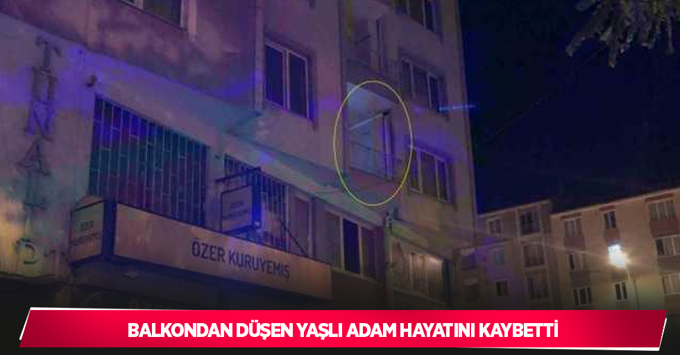 Balkondan düşen yaşlı adam hayatını kaybetti