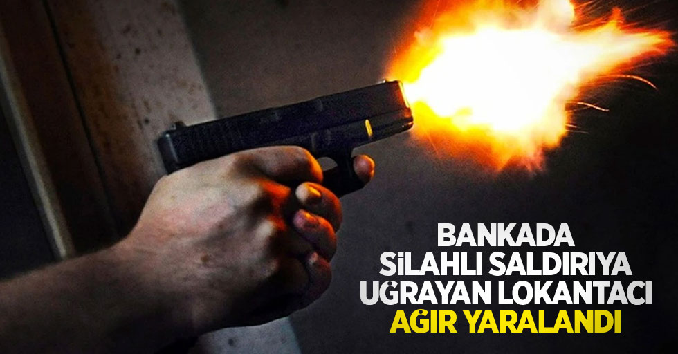 Bankada silahlı saldırıya uğrayan lokantacı ağır yaralandı