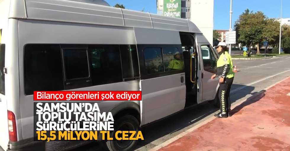 Bilanço görenleri şok ediyor: Samsun'da toplu taşıma sürücülerine 15,5 milyon TL ceza!