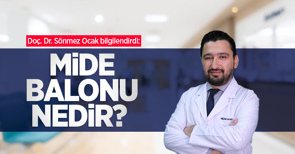 Doç. Dr. Sönmez Ocak bilgilendirdi: Mide balonu nedir?