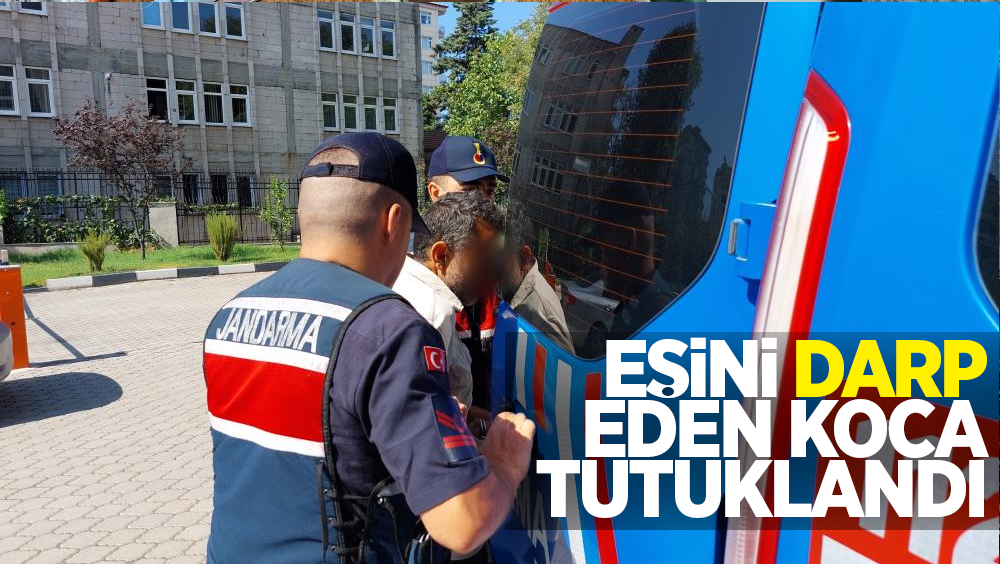  Eşini darp eden koca tutuklandı