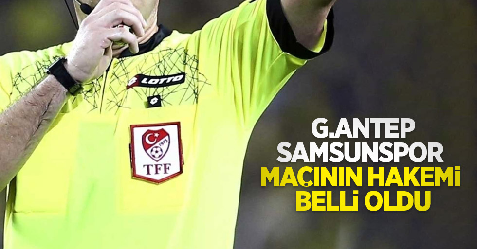 G.Antep-Samsunspor maçının hakemi belli oldu