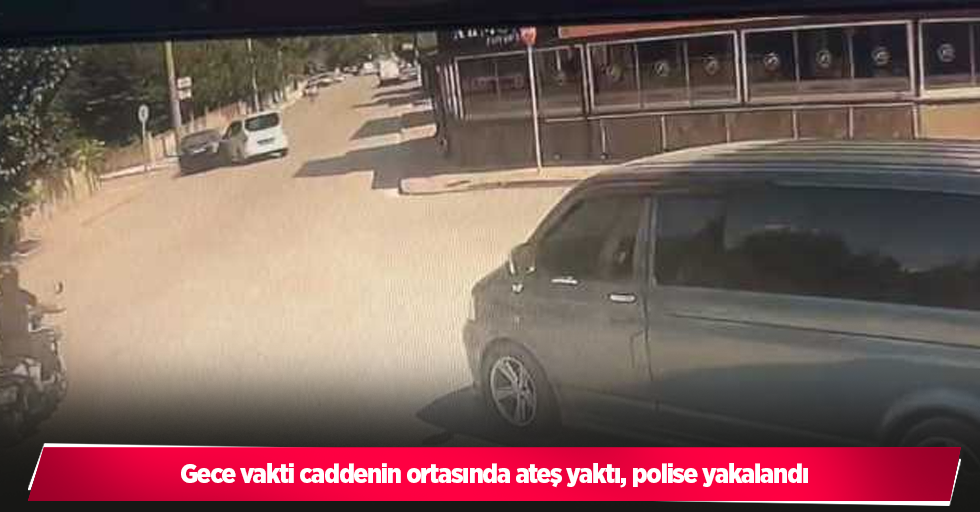 Gece vakti caddenin ortasında ateş yaktı, polise yakalandı