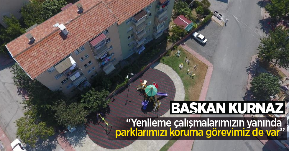 İlkadım Belediye Başkanı Kurnaz: “Yenileme çalışmalarımızın yanında parklarımızı koruma görevimiz de var”