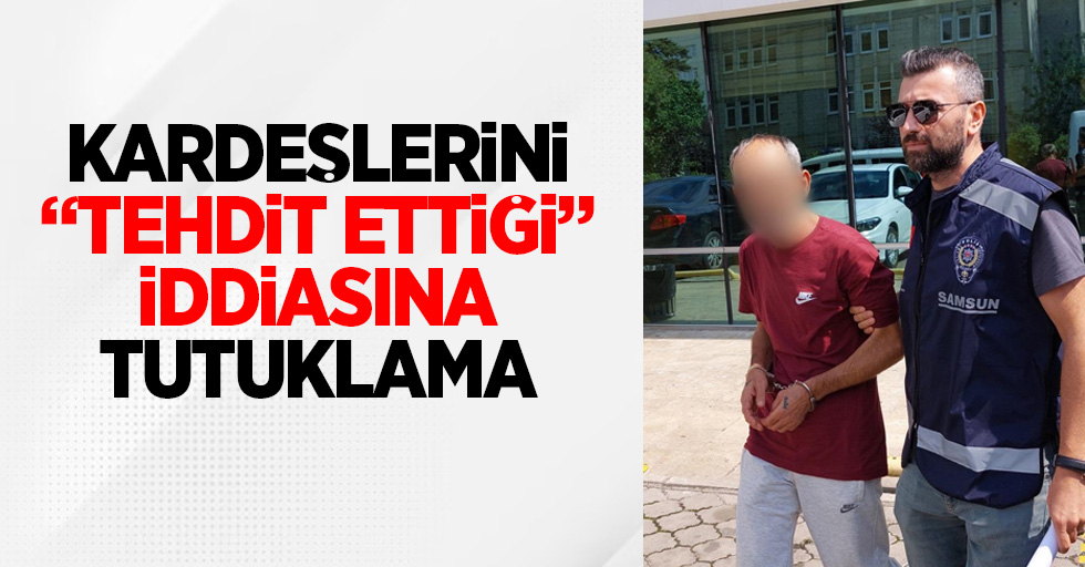 Kardeşlerini "tehdit ettiği' iddiasına tutuklama