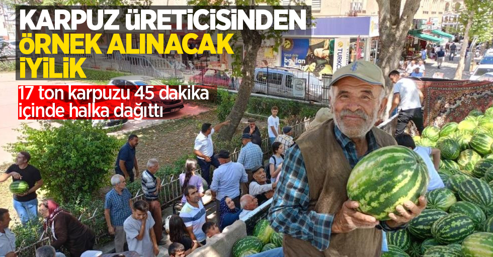 Karpuz üreticisinden örnek alınacak iyilik: 17 ton karpuzu 45 dakika içinde dağıttı