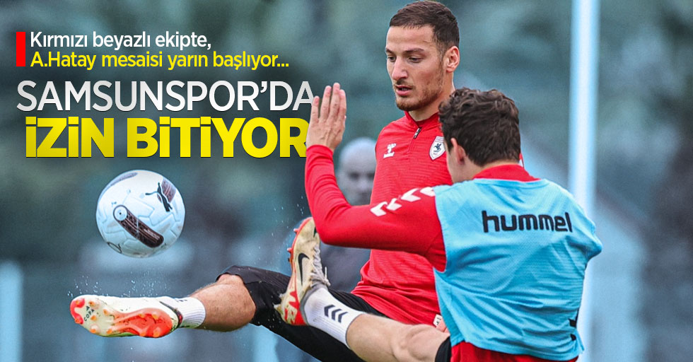 Kırmızı beyazlı ekipte, A.Hatay mesaisi yarın başlıyor... Samsunspor'da İZİN BİTİYOR 