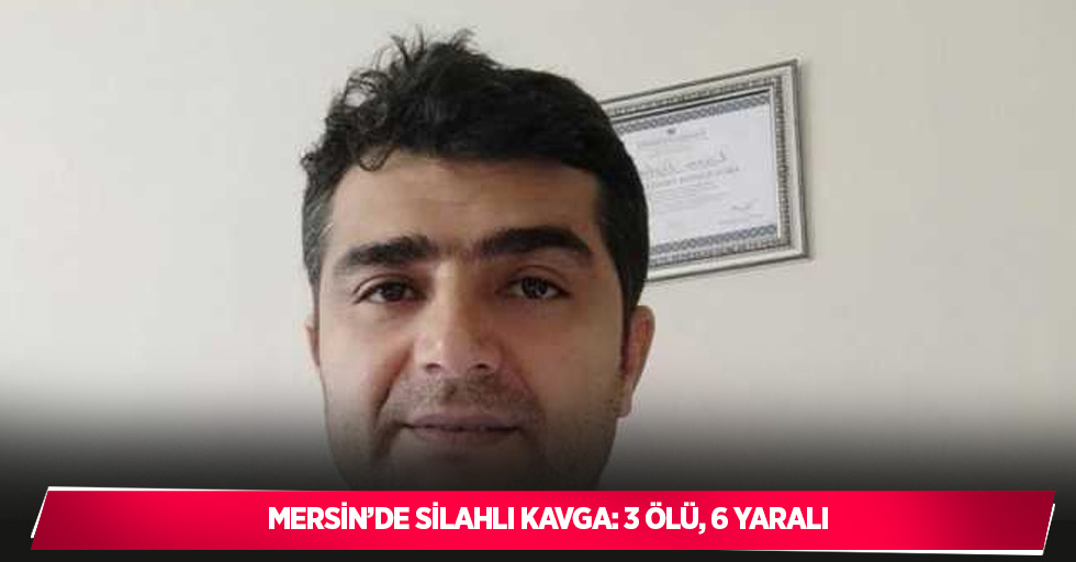 Mersin’de silahlı kavga: 3 ölü, 6 yaralı