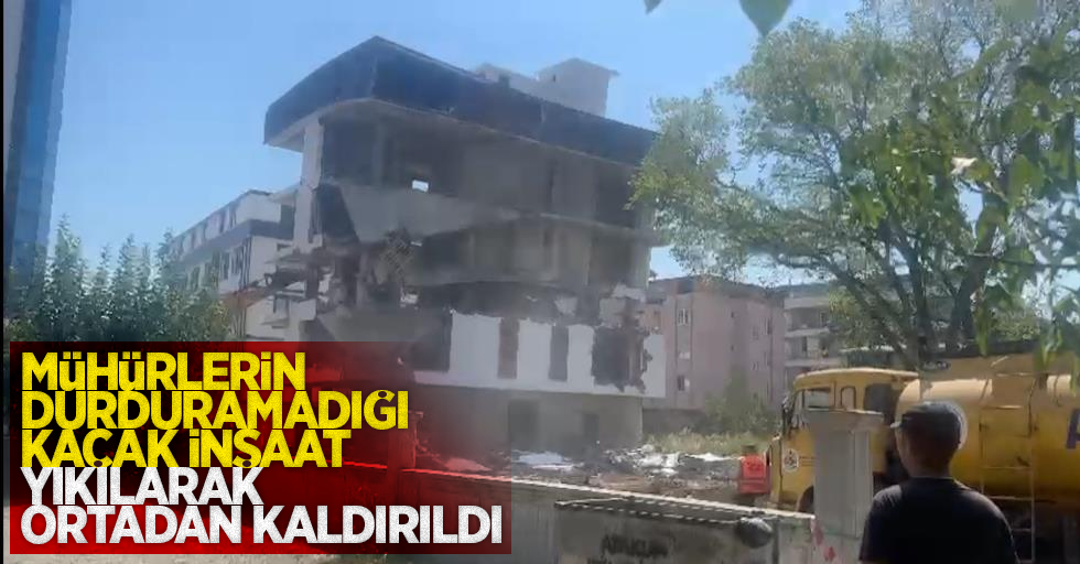 Mühürlerin durduramadığı kaçak inşaat, yıkılarak ortadan kaldırıldı.