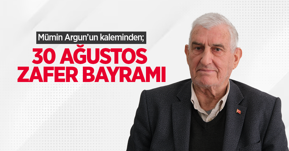 Mümin Argun kaleminden; 30 Agustos Zafer Bayramı