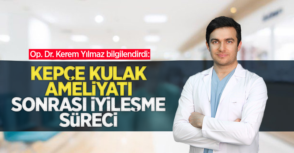 Op. Dr. Kerem Yılmaz bilgilendirdi: Kepçe kulak ameliyatı sonrası iyileşme süreci