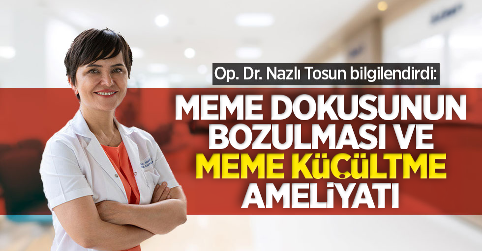 Op. Dr. Nazlı Tosun bilgilendirdi: Meme dokusunun bozulması ve meme küçültme ameliyatı