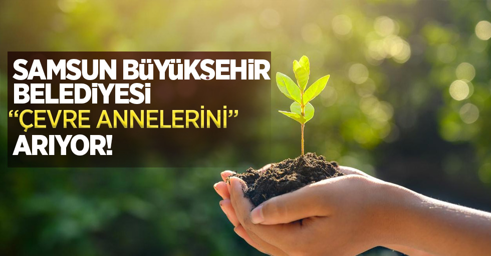 Samsun Büyükşehir Belediyesi "Çevre Annelerini" arıyor!