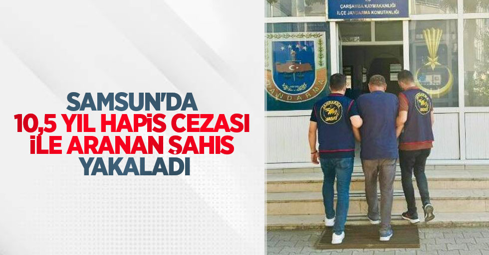 Samsun'da 10,5 yıl hapis cezası ile aranan şahıs yakaladı