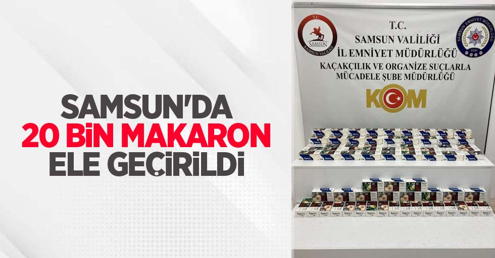 Samsun'da 20 bin makaron ele geçirildi