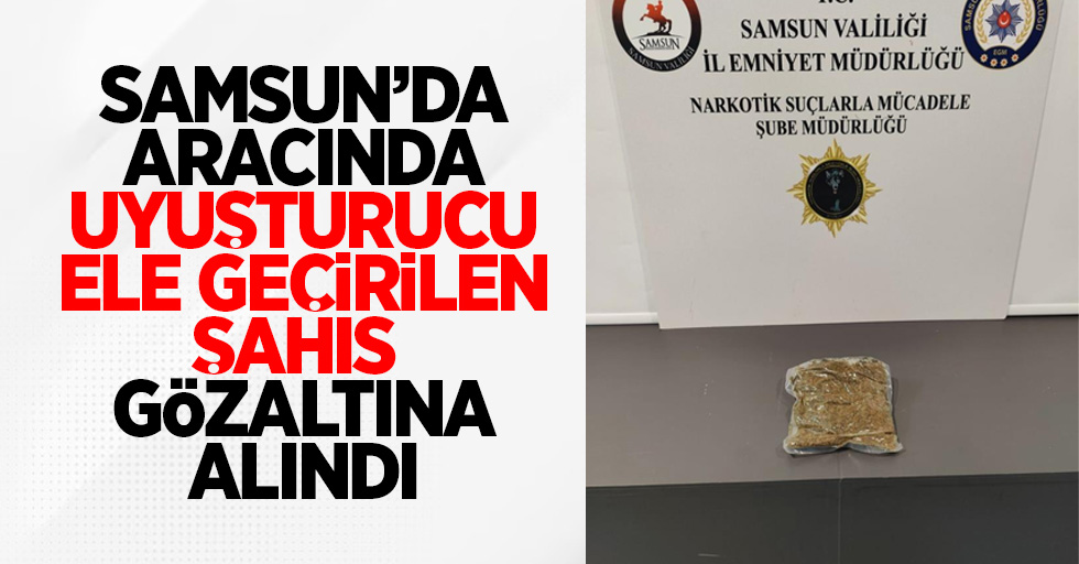 Samsun'da aracında uyuşturucu ele geçen şahıs gözaltına alındı