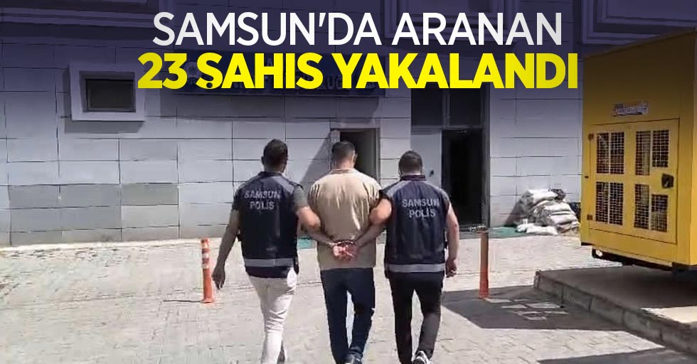 Samsun'da aranan 23 şahıs yakalandı