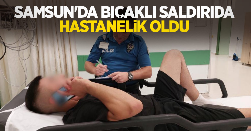 Samsun'da bıçaklı saldırıda hastanelik oldu