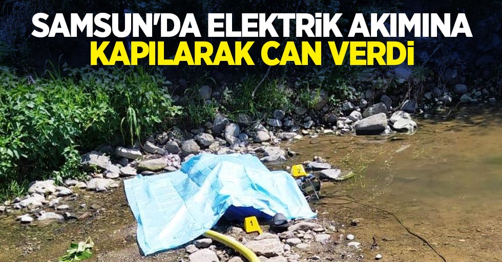 Samsun'da elektrik akımına kapılarak can verdi