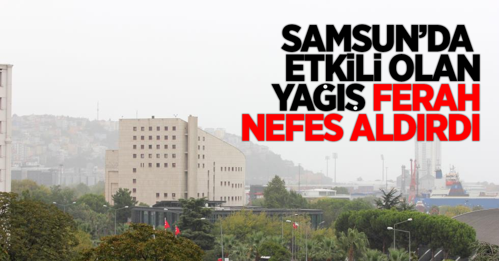 Samsun'da etkili olan yağış ferah nefes aldırdı