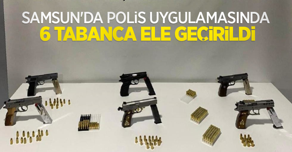 Samsun'da polis uygulamasında 6 tabanca ele geçirildi